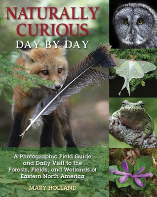 Cover Image for Naturally Curious Day by Day: A Photographic Field Guide and Daily Visit to the Forests, Fields, and Wetlands of Eastern North America -- Mary Holland, Paperback