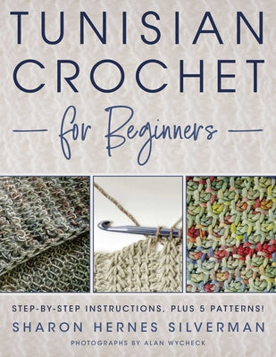 Cover Image for Tunisian Crochet for Beginners: Step-By-Step Instructions, Plus 5 Patterns! -- Sharon Hernes Silverman, Paperback