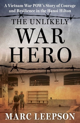 Cover Image for The Unlikely War Hero: A Vietnam War Pow's Story of Courage and Resilience in the Hanoi Hilton -- Marc Leepson, Hardcover