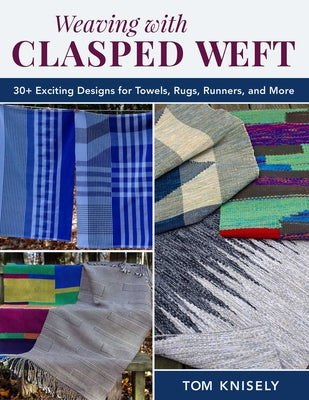 Cover Image for Weaving with Clasped Weft: 30+ Exciting Designs for Towels, Rugs, Runners, and More -- Tom Knisely, Paperback