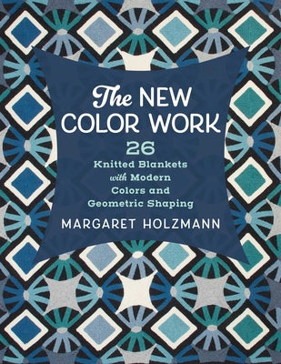 Cover Image for The New Color Work: 26 Knitted Blankets with Modern Colors and Geometric Shaping -- Margaret Holzmann, Paperback