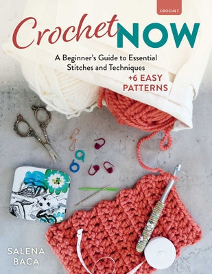 Cover Image for Crochet Now: A Beginner's Guide to Essential Stitches and Techniques + 6 Easy Patterns -- Salena Baca, Paperback
