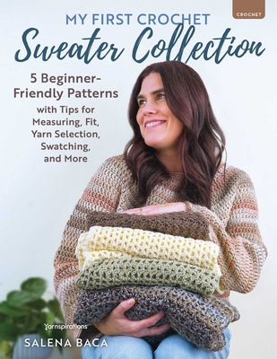 Cover Image for My First Crochet Sweater Collection: 5 Beginner-Friendly Patterns with Tips for Measuring, Fit, Yarn Selection, Swatching, and More -- Salena Baca, Paperback