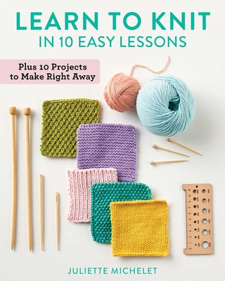 Cover Image for Learn to Knit in 10 Easy Lessons: Plus 10 Projects to Make Right Away -- Juliette Michelet, Paperback