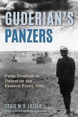 Cover Image for Guderian's Panzers: From Triumph to Defeat on the Eastern Front (1941) -- Craig W. H. Luther, Hardcover