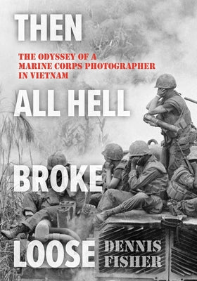 Cover Image for Then All Hell Broke Loose: The Odyssey of a Marine Corps Photographer in Vietnam -- Dennis Fisher, Paperback