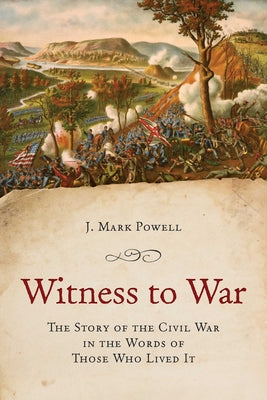 Cover Image for Witness to War: The Story of the Civil War Told By Those Who Lived It -- J. Mark Powell, Paperback