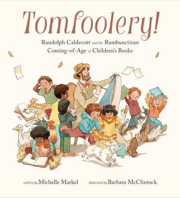 Cover Image for Tomfoolery!: Randolph Caldecott and the Rambunctious Coming-Of-Age of Children's Books -- Michelle Markel, Hardcover