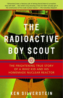 Cover Image for The Radioactive Boy Scout: The Frightening True Story of a Whiz Kid and His Homemade Nuclear Reactor -- Ken Silverstein, Paperback