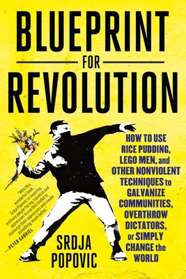 Cover Image for Blueprint for Revolution: How to Use Rice Pudding, Lego Men, and Other Nonviolent Techniques to Galvanize Communities, Overthrow Dictators, or Simply -- Srdja Popovic, Paperback
