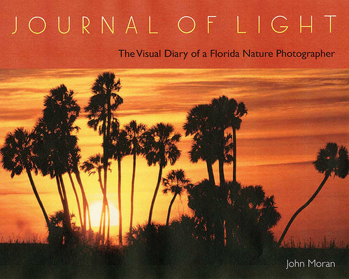 Cover Image for Journal of Light: The Visual Diary of a Florida Nature Photographer -- John Moran, Hardcover