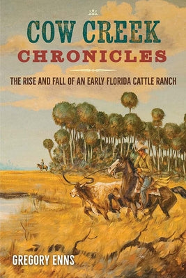 Cover Image for Cow Creek Chronicles: The Rise and Fall of an Early Florida Cattle Ranch -- Gregory Enns, Paperback