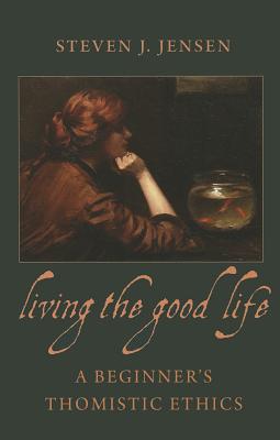 Cover Image for Living the Good Life A Beginner's Thomistic Ethics -- Steven J. Jensen, Paperback