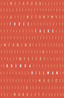 Cover Image for Three Talks: Metaphor and Metonymy, Meaning and Mystery, Magic and Morality -- Brenda Hillman, Hardcover