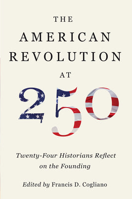 Cover Image for The American Revolution at 250: Twenty-Four Historians Reflect on the Founding -- Francis D. Cogliano, Hardcover