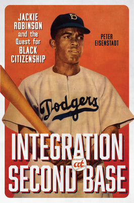 Cover Image for Integration at Second Base: Jackie Robinson and the Quest for Black Citizenship -- Peter Eisenstadt, Hardcover