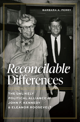 Cover Image for Reconcilable Differences: The Unlikely Political Alliance of John F. Kennedy and Eleanor Roosevelt -- Barbara A. Perry, Hardcover