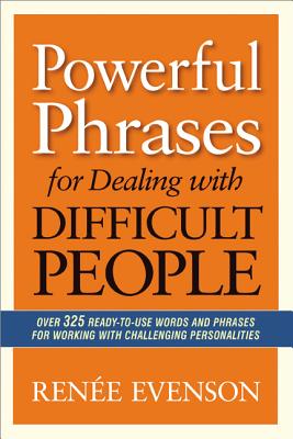 Cover Image for The Powerful Phrases for Dealing with Difficult People: Over 325 Ready-to-Use Words and Phrases for Working with Challenging Personalities -- Renee Evenson, Paperback