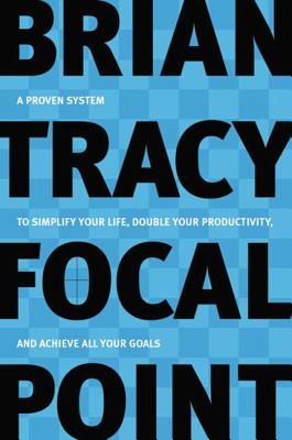 Cover Image for Focal Point: A Proven System to Simplify Your Life, Double Your Productivity, and Achieve All Your Goals -- Brian Tracy, Paperback