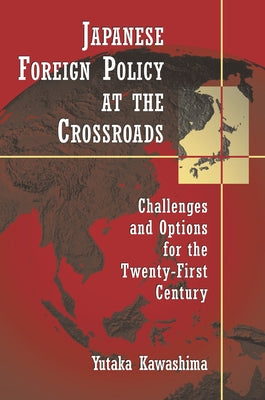 Cover Image for Japanese Foreign Policy at the Crossroads: Challenges and Options for the Twenty-First Century -- Yutaka Kawashima, Paperback