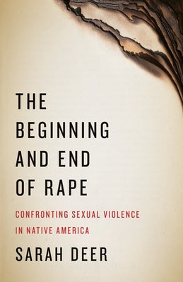 Cover Image for The Beginning and End of Rape: Confronting Sexual Violence in Native America -- Sarah Deer, Paperback