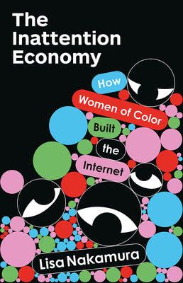 Cover Image for The Inattention Economy: How Women of Color Built the Internet -- Lisa Nakamura, Paperback