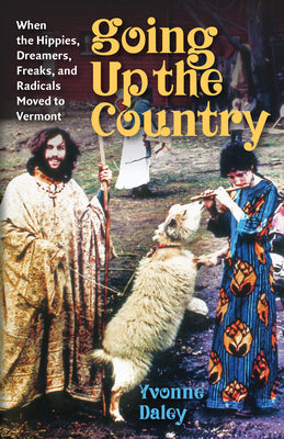 Cover Image for Going Up the Country: When the Hippies, Dreamers, Freaks, and Radicals Moved to Vermont -- Yvonne Daley, Paperback