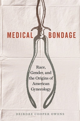 Cover Image for Medical Bondage: Race, Gender, and the Origins of American Gynecology -- Deirdre Cooper Owens, Paperback