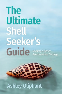 Cover Image for The Ultimate Shell Seeker's Guide: Building a Better Beachcombing Strategy -- Ashley Oliphant, Paperback