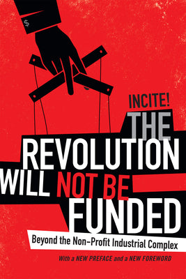 Cover Image for The Revolution Will Not Be Funded: Beyond the Non-Profit Industrial Complex -- Incite! Women of Color Against Incite!, Paperback