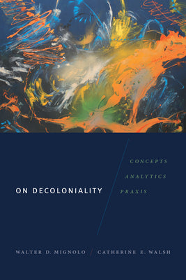 Cover Image for On Decoloniality: Concepts, Analytics, Praxis -- Walter D. Mignolo, Paperback