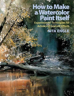 Cover Image for How to Make a Watercolor Paint Itself: Experimental Techniques for Achieving Realistic Effects -- Nita Engle, Paperback