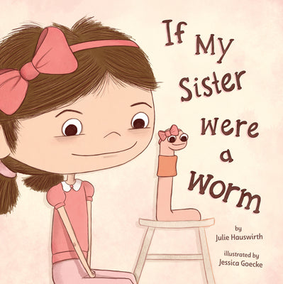 Cover Image for If My Sister Were a Worm: (A Funny Picture Book about Sibling Rivalry, Jealousy, Family Relationships, and Learning to Share the Spotlight for Kids Ag -- Julie Hauswirth, Hardcover
