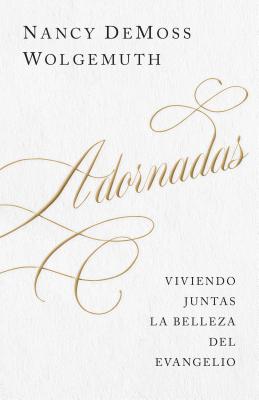 Cover Image for Adornadas: Viviendo Juntas La Belleza del Evangelio (Adorned: Living Out the Beauty of the Gospel Together) -- Nancy DeMoss Wolgemuth, Paperback