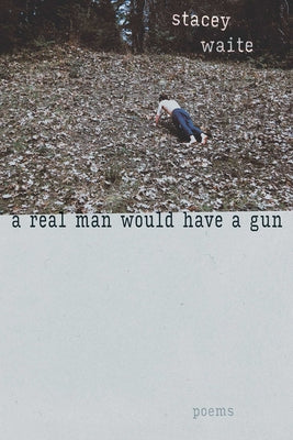 Cover Image for A Real Man Would Have a Gun: Poems -- Stacey Waite, Paperback