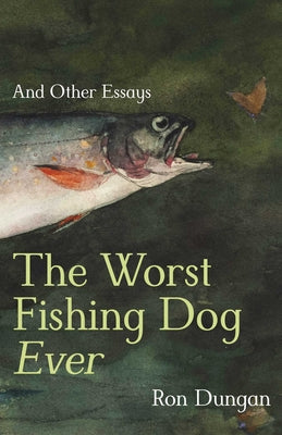 Cover Image for The Worst Fishing Dog Ever: And Other Essays -- Ron Dungan, Paperback