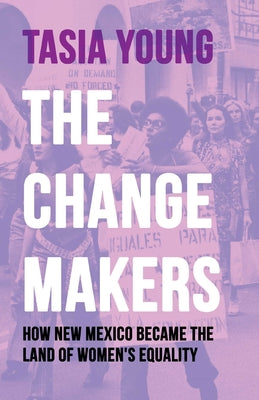 Cover Image for The Changemakers: How New Mexico Became the Land of Women's Equality -- Tasia Young, Paperback