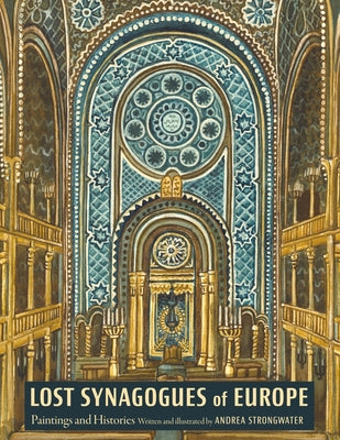 Cover Image for Lost Synagogues of Europe: Paintings and Histories -- Andrea Strongwater, Hardcover