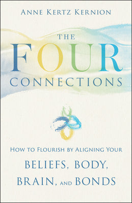 Cover Image for The Four Connections: How to Flourish by Aligning Your Beliefs, Body, Brain, and Bonds -- Anne Kertz Kernion, Paperback
