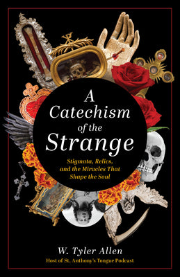 Cover Image for A Catechism of the Strange: Stigmata, Relics, and the Miracles That Shape the Soul -- W. Tyler Allen, Paperback