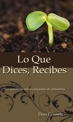 Cover Image for Lo Que Dices, Recibes: Tus Palabras Están Cargadas de Dinamita -- Don Gossett, Paperback