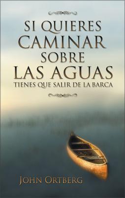Cover Image for Si Quieres Caminar Sobre Las Aguas Tiene Que Salir de la Barca = If You Want to Walk on Water -- John Ortberg, Paperback