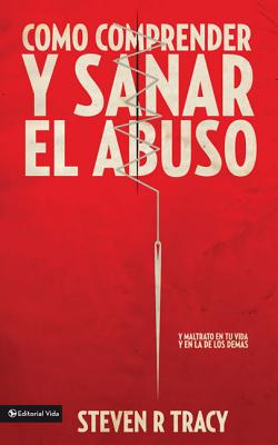 Cover Image for Cómo Comprender Y Sana El Abuso: Y Maltrato En Tu Vida Y En La de Los Demás = Understanding and Healing Abuse -- Steven R. Tracy, Paperback