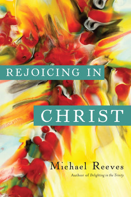 Cover Image for Rejoicing in Christ -- Michael Reeves, Paperback