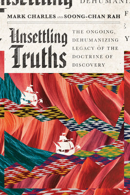 Cover Image for Unsettling Truths: The Ongoing, Dehumanizing Legacy of the Doctrine of Discovery -- Mark Charles, Paperback