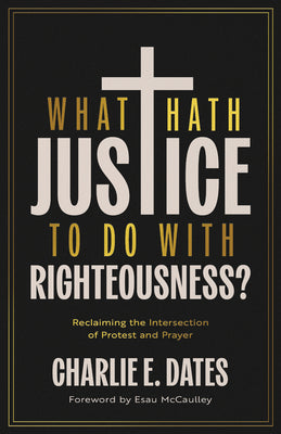 Cover Image for What Hath Justice to Do with Righteousness?: Reclaiming the Intersection of Protest and Prayer -- Charlie E. Dates, Paperback