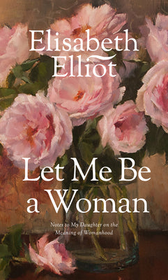 Cover Image for Let Me Be a Woman: Notes to My Daughter on the Meaning of Womanhood -- Elisabeth Elliot, Mass Market Paperback
