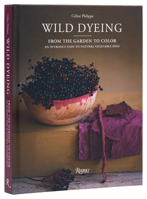 Cover Image for Wild Dyeing: From the Garden to Color - An Introduction to Natural Vegetable Dyes -- Céline Philippe, Hardcover