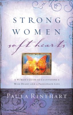 Cover Image for Strong Women, Soft Hearts: A Woman's Guide to Cultivating a Wise Heart and a Passionate Life -- Paula Rinehart, Paperback