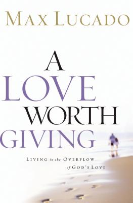 Cover Image for A Love Worth Giving: Living in the Overflow of God's Love -- Max Lucado, Paperback